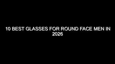 10 Best Glasses for Round Face Men in 2026