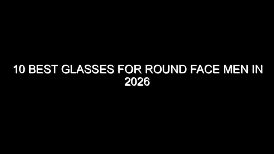 10 Best Glasses for Round Face Men in 2026
