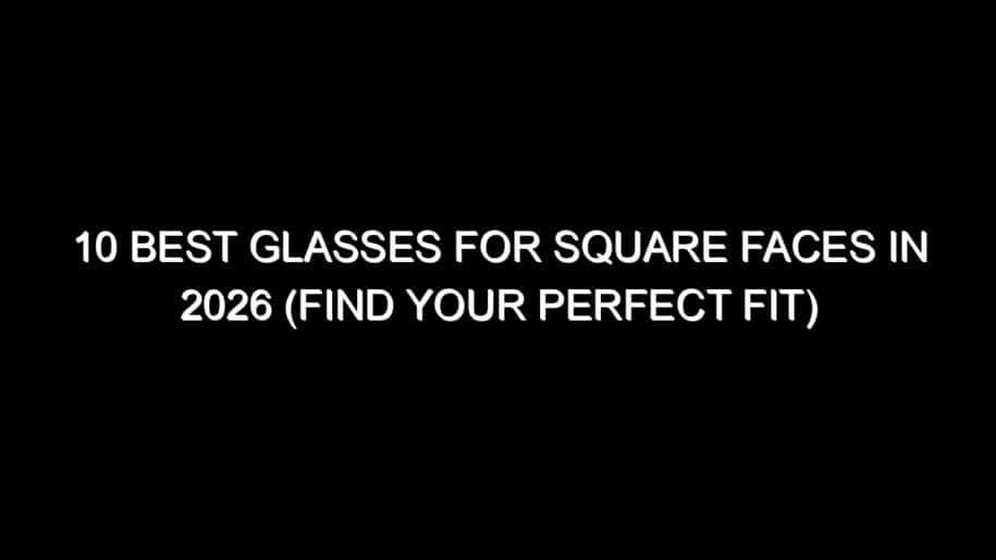 10 Best Glasses for Square Faces in 2026 (Find Your Perfect Fit)