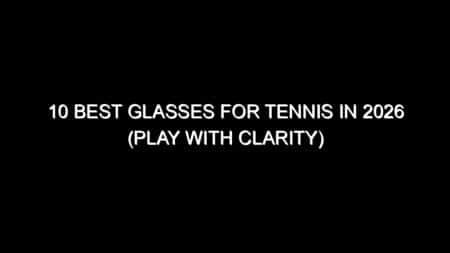10 Best Glasses for Tennis in 2026 (Play with Clarity)