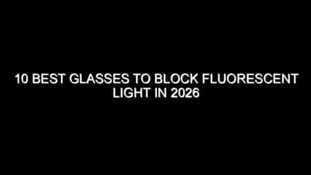 10 Best Glasses to Block Fluorescent Light in 2026