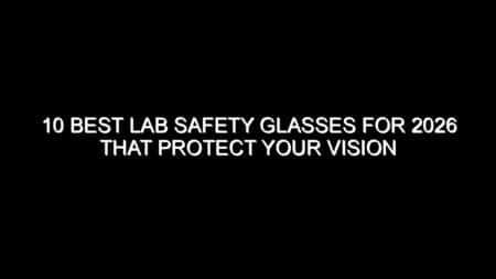 10 Best Lab Safety Glasses for 2026 That Protect Your Vision