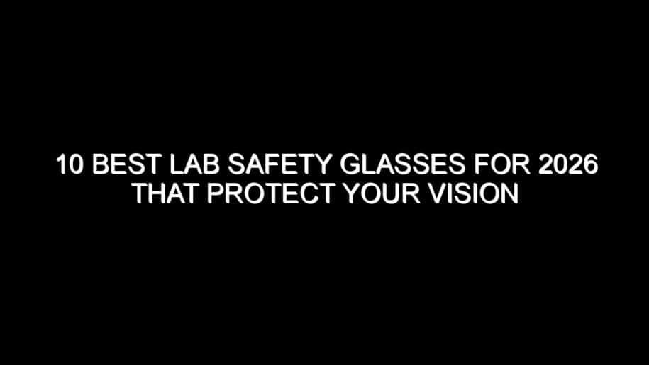 10 Best Lab Safety Glasses for 2026 That Protect Your Vision