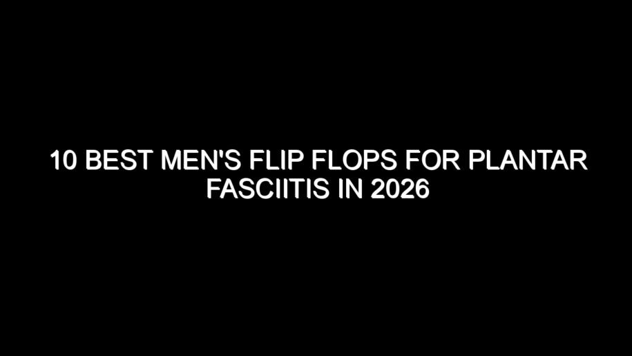 10 Best Men’s Flip Flops for Plantar Fasciitis in 2026