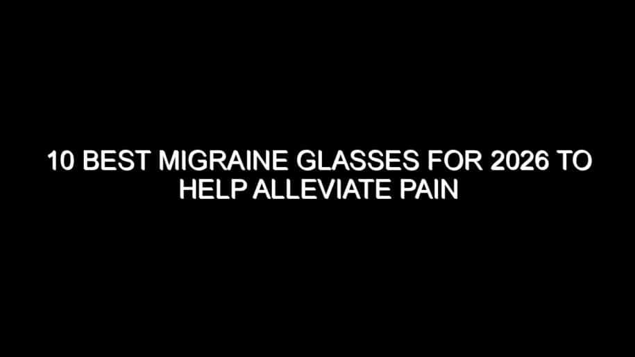 10 Best Migraine Glasses for 2026 to Help Alleviate Pain