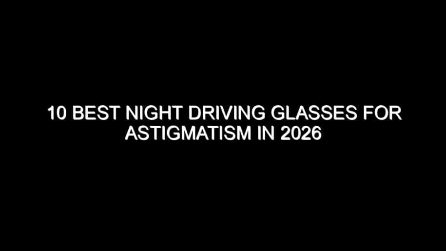 10 Best Night Driving Glasses for Astigmatism in 2026