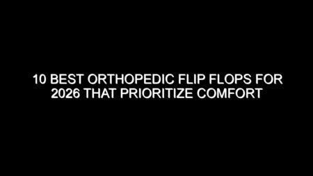 10 Best Orthopedic Flip Flops for 2026 That Prioritize Comfort