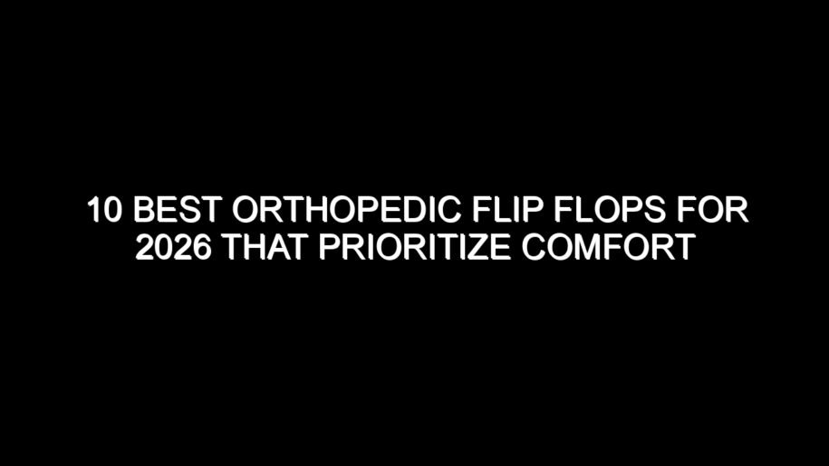 10 Best Orthopedic Flip Flops for 2026 That Prioritize Comfort