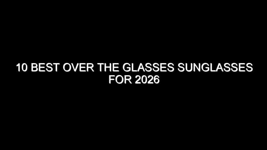 10 Best Over the Glasses Sunglasses for 2026