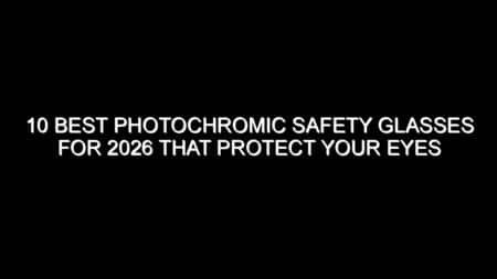 10 Best Photochromic Safety Glasses for 2026 That Protect Your Eyes