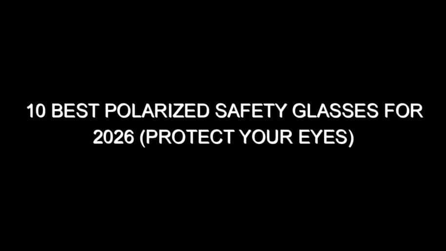 10 Best Polarized Safety Glasses for 2026 (Protect Your Eyes)