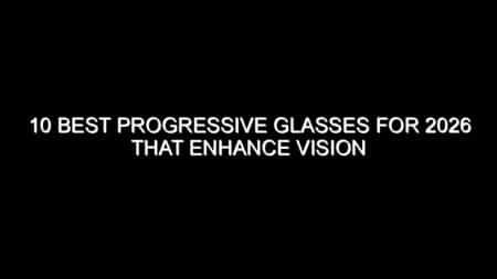 10 Best Progressive Glasses for 2026 That Enhance Vision