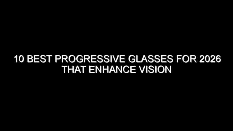 10 Best Progressive Glasses for 2026 That Enhance Vision