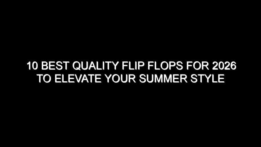 10 Best Quality Flip Flops for 2026 to Elevate Your Summer Style