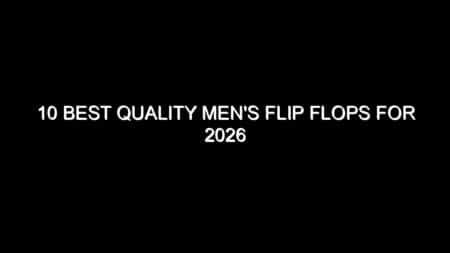 10 Best Quality Men’s Flip Flops for 2026