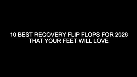 10 Best Recovery Flip Flops for 2026 That Your Feet Will Love