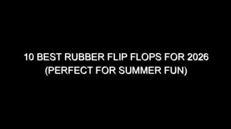 10 Best Rubber Flip Flops for 2026 (Perfect for Summer Fun)