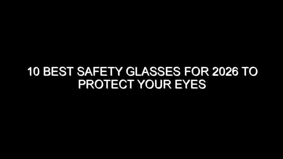 10 Best Safety Glasses for 2026 to Protect Your Eyes