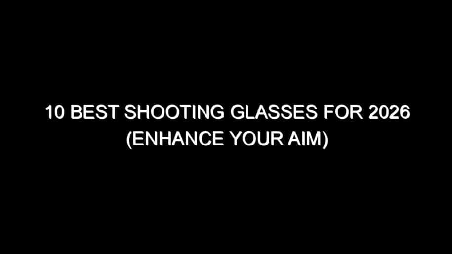 10 Best Shooting Glasses for 2026 (Enhance Your Aim)