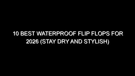 10 Best Waterproof Flip Flops for 2026 (Stay Dry and Stylish)