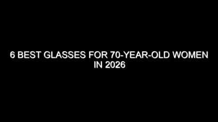6 Best Glasses for 70-Year-Old Women in 2026