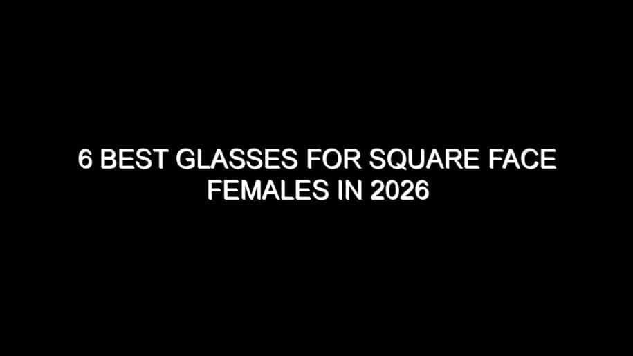 6 Best Glasses for Square Face Females in 2026