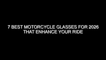 7 Best Motorcycle Glasses for 2026 That Enhance Your Ride