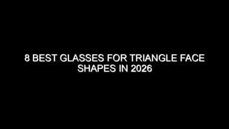 8 Best Glasses for Triangle Face Shapes in 2026