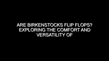 Are Birkenstocks Flip Flops?