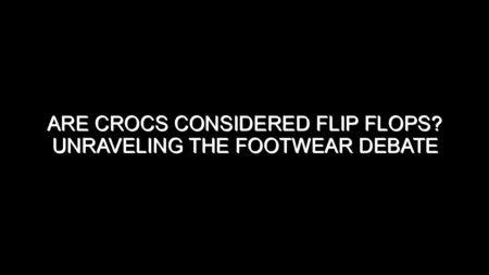 Are Crocs Considered Flip Flops? Unraveling the Footwear Debate