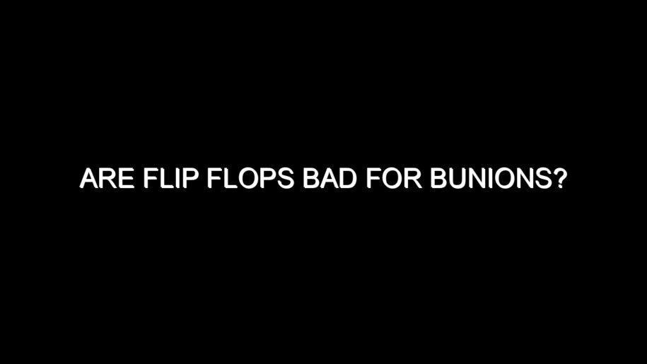 Are Flip Flops Bad for Bunions?