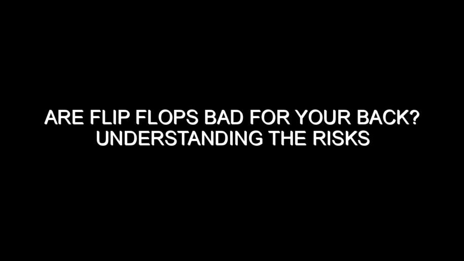 Are Flip Flops Bad for Your Back? Understanding the Risks