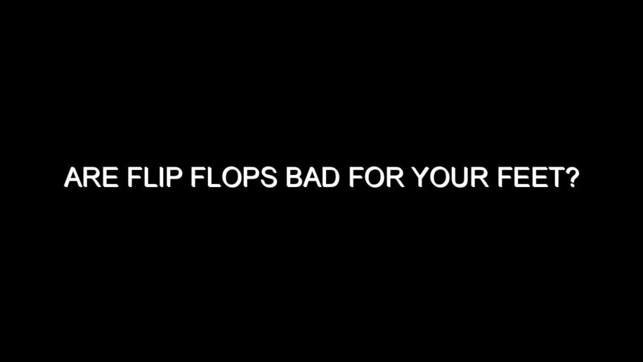 Are Flip Flops Bad for Your Feet?