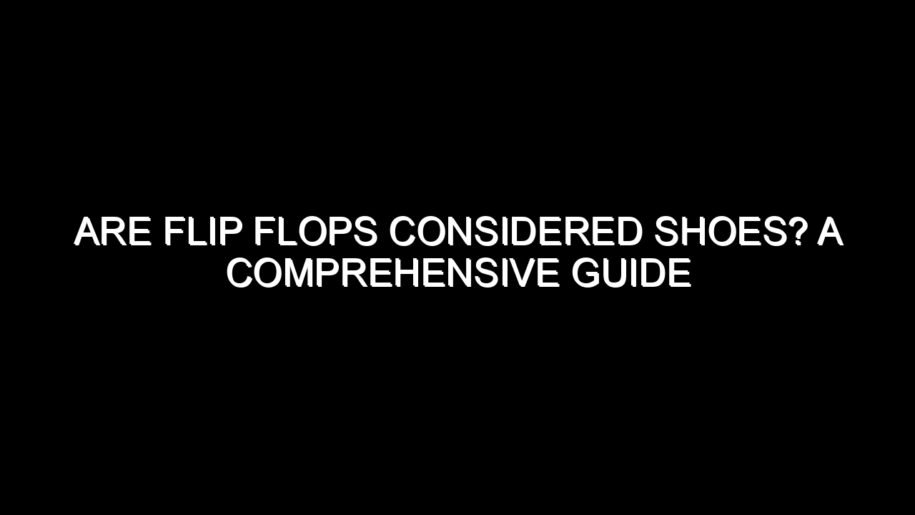 Are Flip Flops Considered Shoes? A Comprehensive Guide