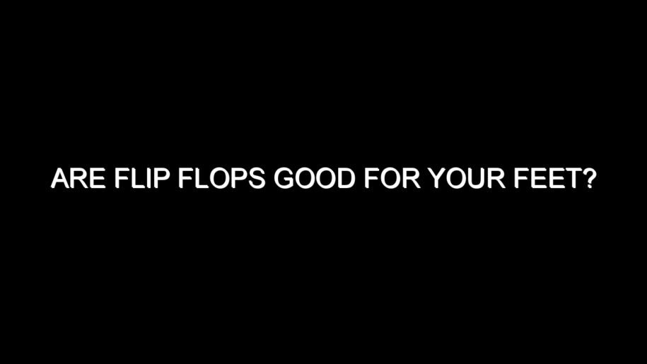 Are Flip Flops Good for Your Feet?