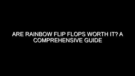 Are Rainbow Flip Flops Worth It? A Comprehensive Guide