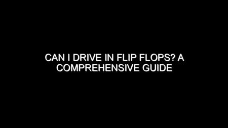Can I Drive in Flip Flops?