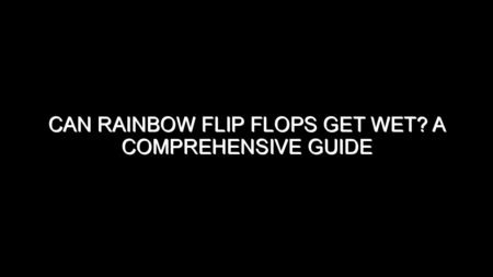 Can Rainbow Flip Flops Get Wet? A Comprehensive Guide