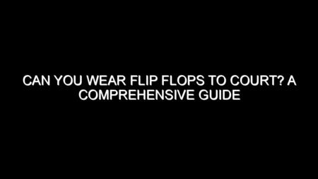 Can You Wear Flip Flops to Court?