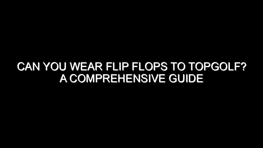 Can You Wear Flip Flops to Topgolf?