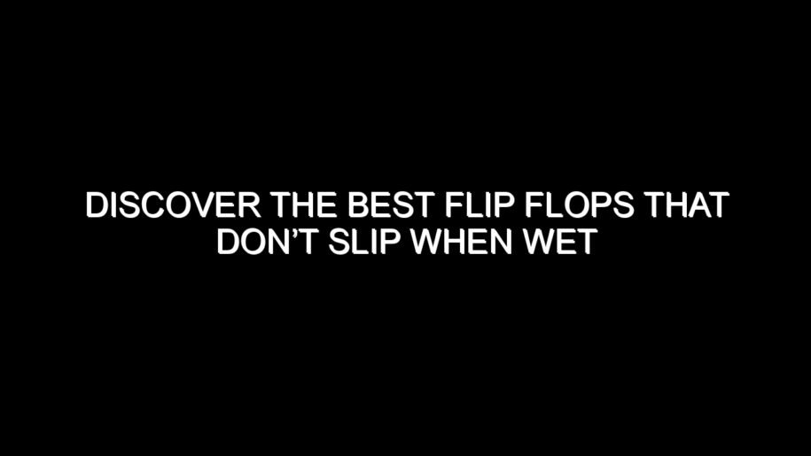 Discover the Best Flip Flops That Don’t Slip When Wet