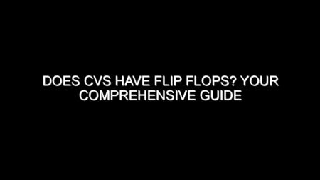 Does CVS Have Flip Flops?