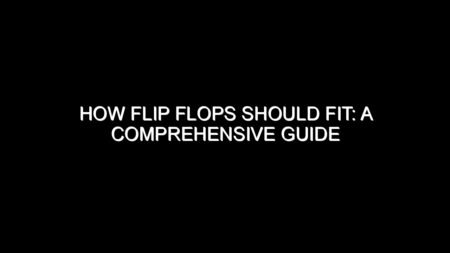 How Flip Flops Should Fit: A Comprehensive Guide
