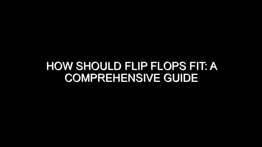 How Should Flip Flops Fit: A Comprehensive Guide
