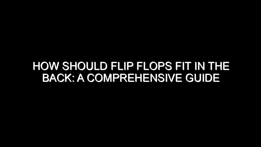 How Should Flip Flops Fit in the Back: A Comprehensive Guide
