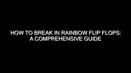 How to Break In Rainbow Flip Flops: A Comprehensive Guide
