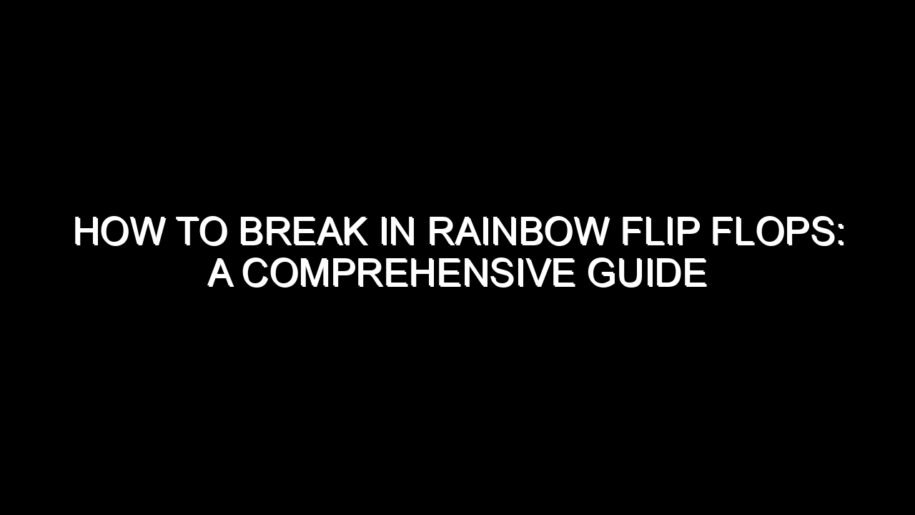 How to Break In Rainbow Flip Flops: A Comprehensive Guide