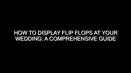 How to Display Flip Flops at Your Wedding?