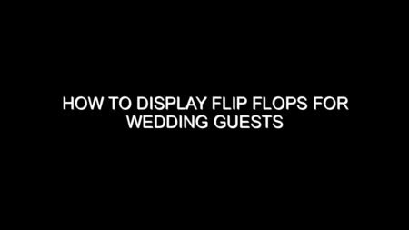 How to Display Flip Flops for Wedding Guests