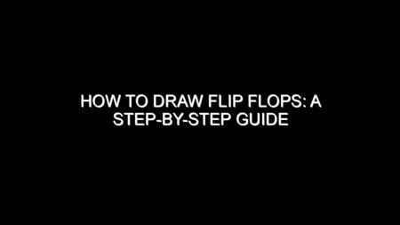 How to Draw Flip Flops: A Step-by-Step Guide